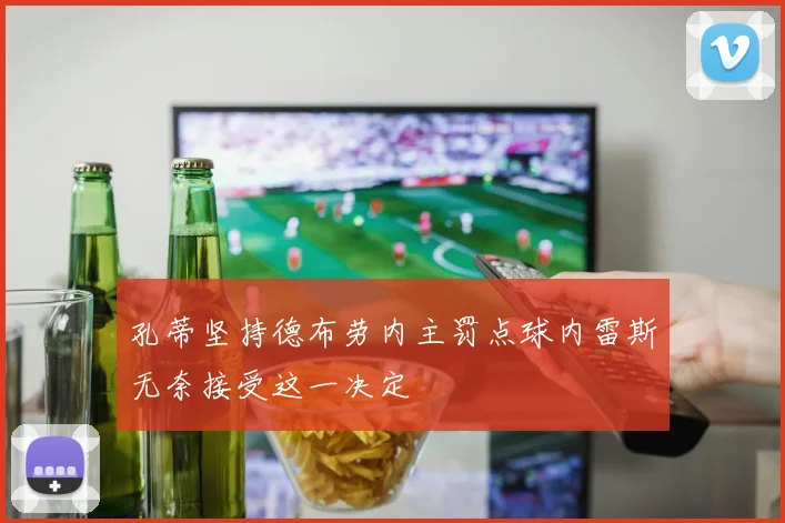 孔蒂坚持德布劳内主罚点球内雷斯无奈接受这一决定