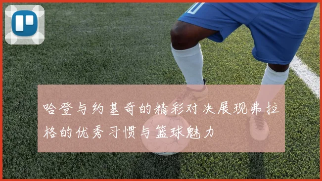 哈登与约基奇的精彩对决展现弗拉格的优秀习惯与篮球魅力