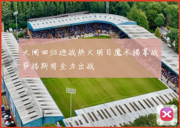 大闸回归迎战热火明日魔术揭幕战萨格斯将全力出战